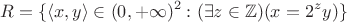 $$
R = \{ \langle x,y \rangle \in (0,+\infty)^2 : (\exists z \in \mathbb{Z})(x = 2^z y) \}
$$