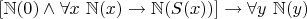 $[\mathbb{N}(0) \wedge \forall x ~ \mathbb{N}(x) \to \mathbb{N}(S(x))] \to \forall y ~ \mathbb{N}(y)$