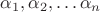 $\alpha_{1}, \alpha_{2}, \dots \alpha_{n}$