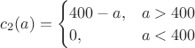 $c_2(a)
= \begin{cases}
400-a, & a>400\\
0, & a<400
\end{cases}$