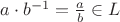 $a\cdot {b}^{-1}=\frac{a}{b} \in L$