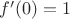 $f'(0) = 1$