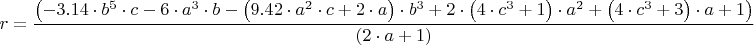 $$r = \frac { \left ( -3.14 \cdot b^5 \cdot c - 6 \cdot a^3 \cdot b - \left ( 9.42 \cdot a^2 \cdot c + 2 \cdot a \right ) \cdot b^3 + 2 \cdot \left ( 4 \cdot c^3 + 1 \right ) \cdot a^2 + \left ( 4 \cdot c^3 + 3 \right ) \cdot a + 1 \right ) }{ \left ( 2 \cdot a + 1 \right ) }$$