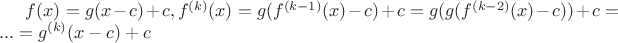 $f(x)=g(x-c)+c, f^{(k)}(x)=g(f^{(k-1)}(x)-c)+c=g(g(f^{(k-2)}(x)-c))+c=...=g^{(k)}(x-c)+c$