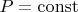 $P=\operatorname{const}$