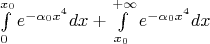 $\int\limits_0 ^{x_0} {e^{-\alpha_0 x^4}}dx + \int\limits_{x_0}^{+\infty} {e^{-\alpha_0 x^4}}dx$