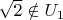$\sqrt{2}\notin U_1$