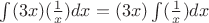 $\int (3 x) (\frac{1}{x}) dx = (3 x) \int (\frac{1}{x}) dx$