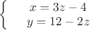 $
\left\{
\begin{array}{rcl}
 &x=3z-4& \\
 &y=12-2z& \\
\end{array}
\right.
$