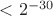 $< 2^{-30}$