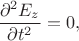 $$
\dfrac{\partial^2 E_z}{\partial t^2} = 0,
$$ $$
\dfrac{\partial^2 E_z}{\partial t^2} = 0,
$$
