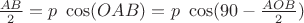 $\frac{AB}{2}=p \ \cos (OAB)= p \ \cos (90-\frac{AOB}{2})$