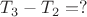 $T_3 - T_2 = ?$