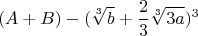 $$(A+B)-(\sqrt[3]{b}+\frac{2}{3}\sqrt[3]{3a})^3$$