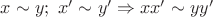 $x\sim y;\ x'\sim y' \Rightarrow xx'\sim yy'$