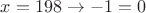 $x=198 \to -1=0$