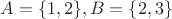 $A=\{1,2\}, B=\{2,3\}$