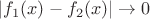 $|f_1(x)-f_2(x)|\to 0$
