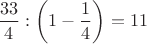 $\dfrac{33}{4}:\left(1-\dfrac14\right)=11$