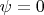 \psi = 0