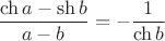 $\dfrac{\ch a - \sh b}{a-b}=-\dfrac 1{\ch b}$