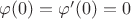 $\varphi(0)=\varphi'(0)=0$