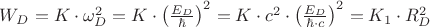 ${W_D} = K \cdot \omega _D^2 = K \cdot {\left( {\frac{{{E_D}}}{\hbar }} \right)^2} = K \cdot {c^2} \cdot {\left( {\frac{{{E_D}}}{{\hbar \cdot c}}} \right)^2} = {K_1} \cdot R_D^2$ ${W_D} = K \cdot \omega _D^2 = K \cdot {\left( {\frac{{{E_D}}}{\hbar }} \right)^2} = K \cdot {c^2} \cdot {\left( {\frac{{{E_D}}}{{\hbar \cdot c}}} \right)^2} = {K_1} \cdot R_D^2$