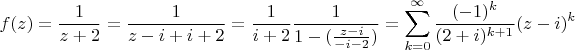 \[f(z) = \frac{1}{{z + 2}} = \frac{1}{{z - i + i + 2}} = \frac{1}{{i + 2}}\frac{1}{{1 - (\frac{{z - i}}{{ - i - 2}})}} = \sum\limits_{k = 0}^\infty  {\frac{{( - 1)^k }}{{(2 + i)^{k + 1} }}} (z - i)^k\]