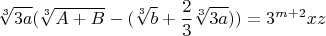 $$\sqrt[3]{3a}(\sqrt[3]{A+B}-(\sqrt[3]{b}+\frac{2}{3}\sqrt[3]{3a}))=3^{m+2}xz$$