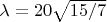$\lambda=20\sqrt{15/7}$