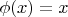 \phi(x)=x