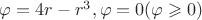 $\varphi = 4r - r^3 , \varphi = 0(\varphi \geqslant 0)$