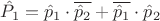 $\hat P_1= \hat p_1  \cdot \overline {\hat p_2} +  \overline {\hat p_1}  \cdot \hat p_2}$