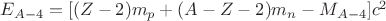 $\[{E_{A - 4}} = [(Z - 2){m_p} + (A - Z - 2){m_n} - {M_{A - 4}}]{c^2}\]$