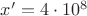 $x&rsquo;=4\cdot 10^8$