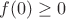 $f(0) \ge 0$