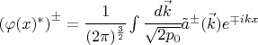 $ \left(\varphi(x)^\ast \right)^\pm=\cfrac{1}{(2\pi)^\frac32} \int \cfrac{d \vec k}{\sqrt{2 p_0}} \tilde a^\pm(\vec k) e^{\mp i kx} $
