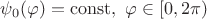 $\psi_0(\varphi) = \operatorname{const}, \ \varphi \in [0,2\pi)$
