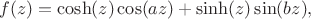 $$
f(z)=\cosh(z)\cos(az)+\sinh(z)\sin(bz),
$$