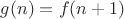 $g(n) = f(n+1)$