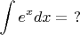 $\displaystyle \int e^xdx = \ ?$