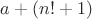 $a+(n!+1)$