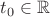 $t_0\in\mathbb R$
