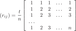 $$
(r_{ij})=\frac{t}{n}\left[\begin{array}{ccccc}
1&1&1&\dots&1\\
1&2&2&\dots&2\\
1&2&3&\dots&3\\
\dots\\
1&2&3&\dots&n
\end{array}\right]
$$