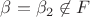 $\beta=\beta_2 \not\in F$