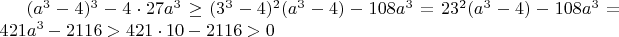 $( a^3-4)^3 - 4 \cdot 27 a^3 \ge (3^3-4)^2(a^3-4) - 108a^3 = 23^2(a^3-4)-108a^3=421a^3-2116 > 421\cdot 10-2116 > 0$