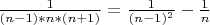 $\frac{1}{(n-1)*n*(n+1)}=\frac{1}{(n-1)^2}-\frac{1}{n}$