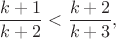 $$\frac{k+1}{k+2}<\frac{k+2}{k+3},$$