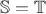$\mathbb{S}=\mathbb{T}$