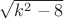 $\sqrt{k^2-8}$
